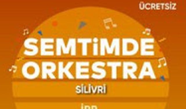 Semtimde Orkestra Silivri'ye geliyor!